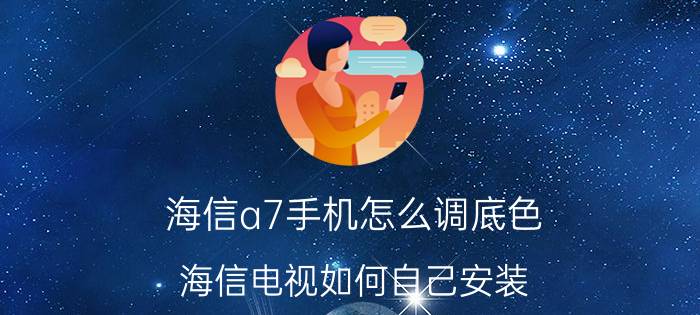 海信a7手机怎么调底色 海信电视如何自己安装？